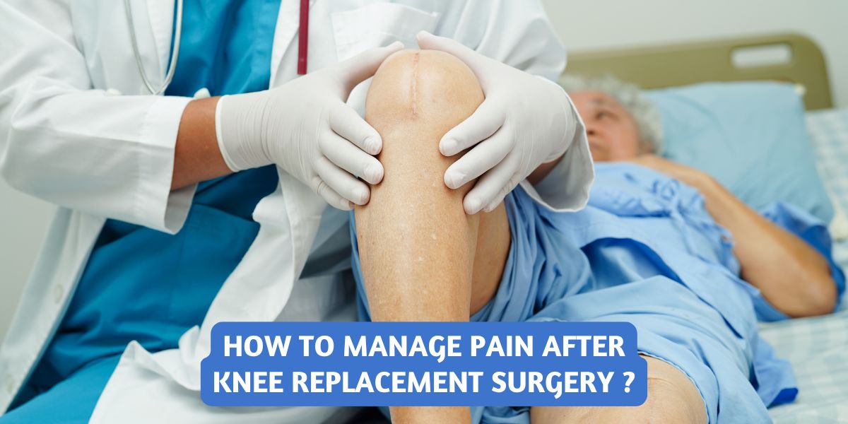 How to Manage Pain After Knee Replacement Surgery ?