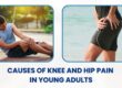 Causes of Knee and hip pain in young adults